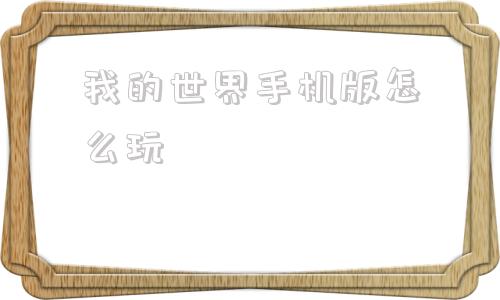 我的世界手机版怎么玩我的世界手机版怎么下载