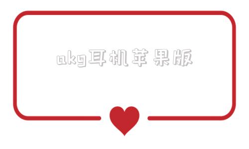 akg耳机苹果版akg耳机属于什么档次