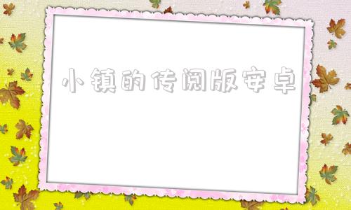 小镇的传阅版安卓寝取小镇的传阅板密码