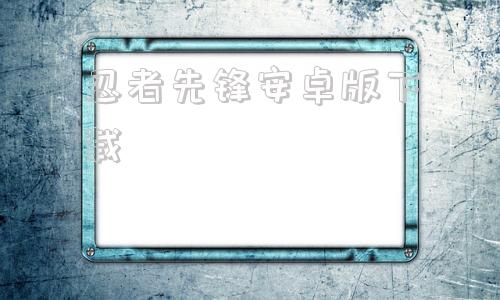 忍者先锋安卓版下载超凡先锋官方正版下载